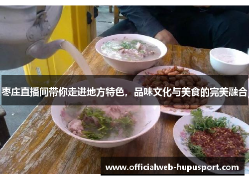 枣庄直播间带你走进地方特色，品味文化与美食的完美融合