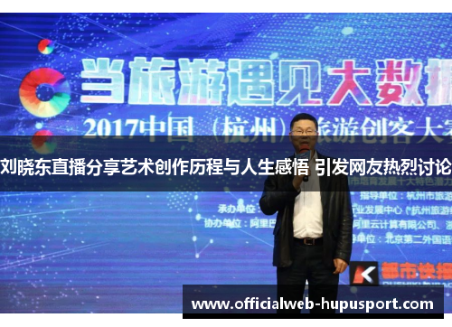 刘晓东直播分享艺术创作历程与人生感悟 引发网友热烈讨论
