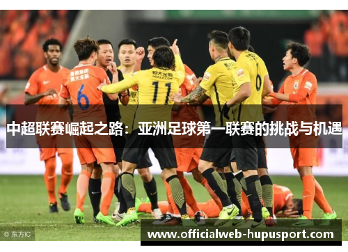 中超联赛崛起之路：亚洲足球第一联赛的挑战与机遇
